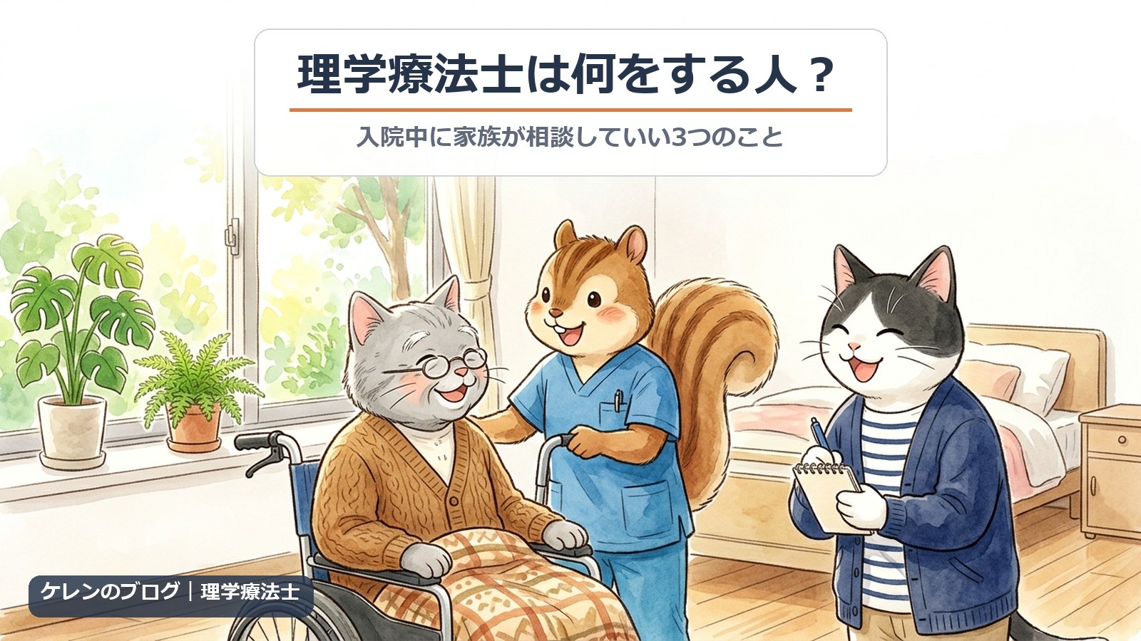 病室で、車いすに座った親の猫を青いスクラブのリスの理学療法士が迎え、はちわれ猫がメモを取りながら相談しているイラスト。「理学療法士は何をする人？ 入院中に家族が相談していい3つのこと」